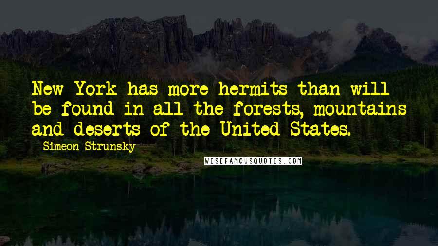 Simeon Strunsky Quotes: New York has more hermits than will be found in all the forests, mountains and deserts of the United States.