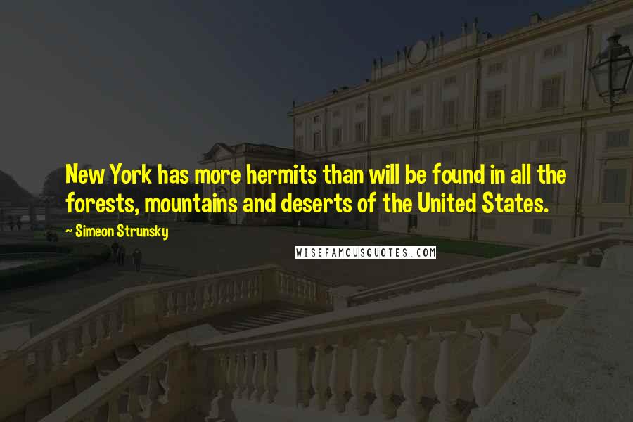 Simeon Strunsky Quotes: New York has more hermits than will be found in all the forests, mountains and deserts of the United States.