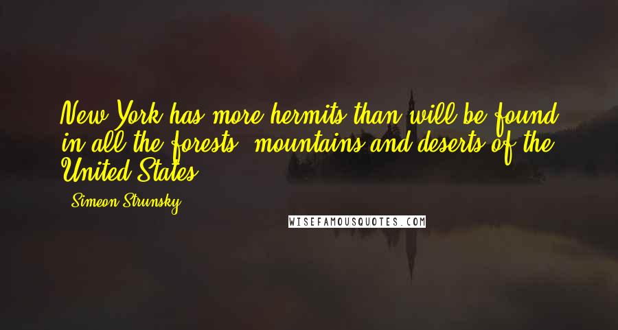 Simeon Strunsky Quotes: New York has more hermits than will be found in all the forests, mountains and deserts of the United States.