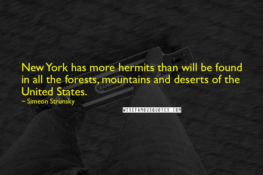 Simeon Strunsky Quotes: New York has more hermits than will be found in all the forests, mountains and deserts of the United States.