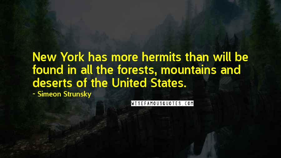 Simeon Strunsky Quotes: New York has more hermits than will be found in all the forests, mountains and deserts of the United States.