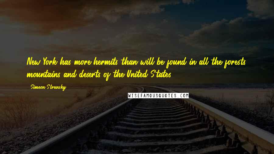 Simeon Strunsky Quotes: New York has more hermits than will be found in all the forests, mountains and deserts of the United States.