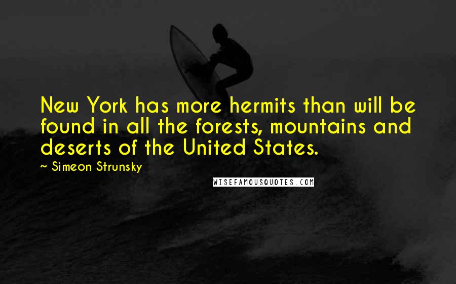 Simeon Strunsky Quotes: New York has more hermits than will be found in all the forests, mountains and deserts of the United States.