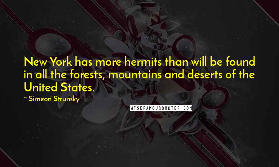 Simeon Strunsky Quotes: New York has more hermits than will be found in all the forests, mountains and deserts of the United States.