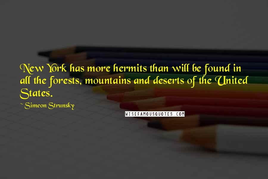 Simeon Strunsky Quotes: New York has more hermits than will be found in all the forests, mountains and deserts of the United States.