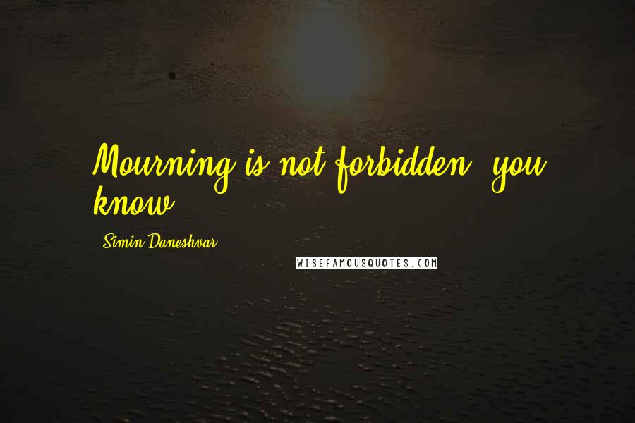 Simin Daneshvar Quotes: Mourning is not forbidden, you know.