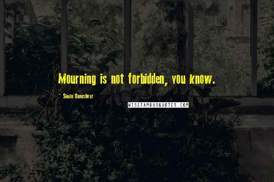 Simin Daneshvar Quotes: Mourning is not forbidden, you know.