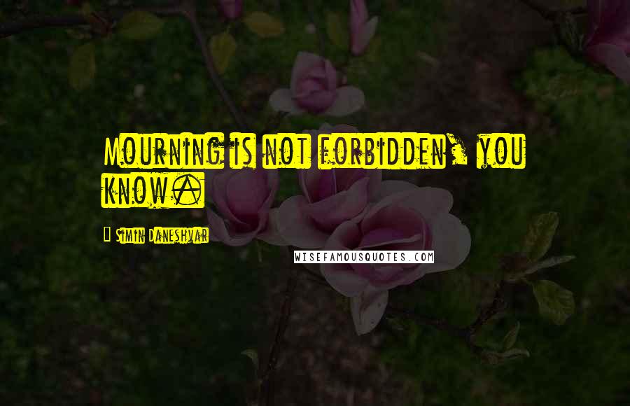 Simin Daneshvar Quotes: Mourning is not forbidden, you know.