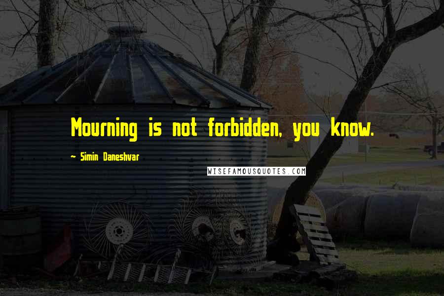 Simin Daneshvar Quotes: Mourning is not forbidden, you know.