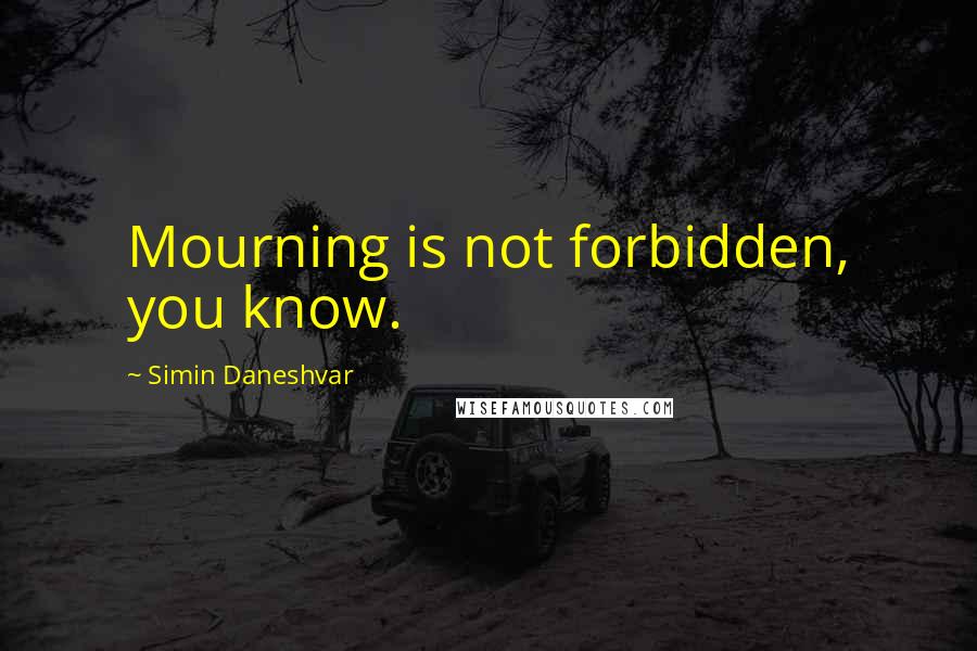 Simin Daneshvar Quotes: Mourning is not forbidden, you know.