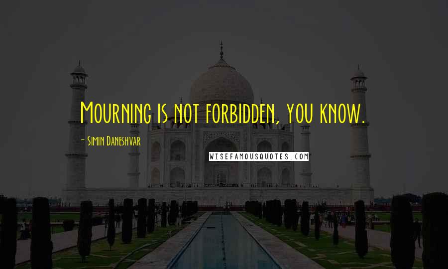 Simin Daneshvar Quotes: Mourning is not forbidden, you know.