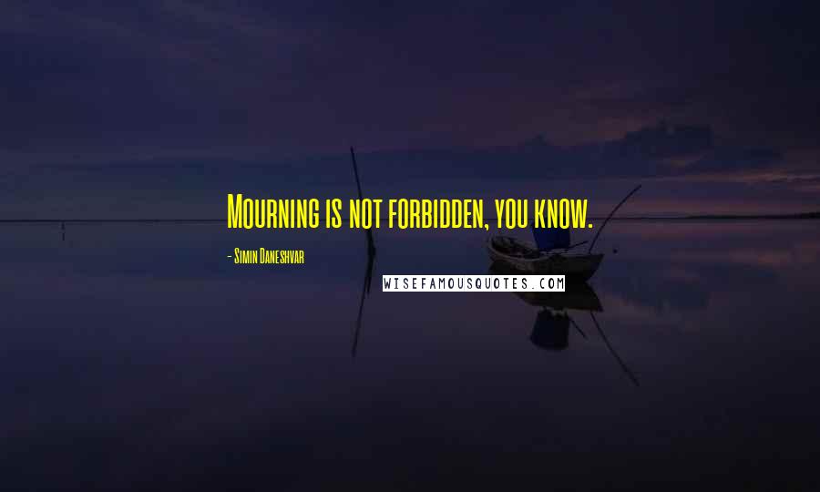 Simin Daneshvar Quotes: Mourning is not forbidden, you know.