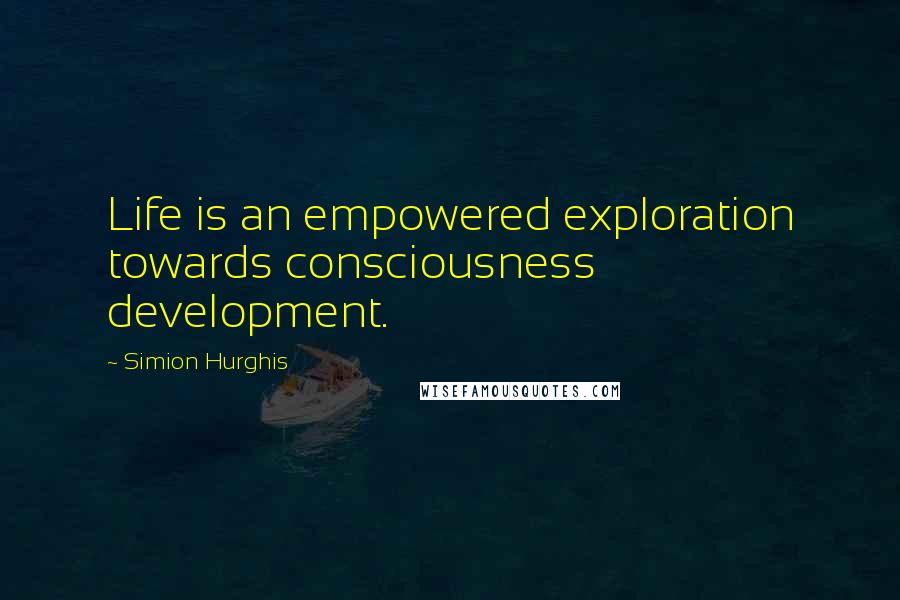 Simion Hurghis Quotes: Life is an empowered exploration towards consciousness development.