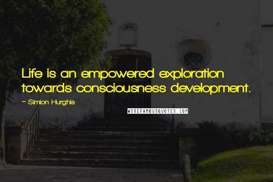 Simion Hurghis Quotes: Life is an empowered exploration towards consciousness development.
