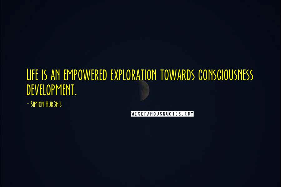 Simion Hurghis Quotes: Life is an empowered exploration towards consciousness development.