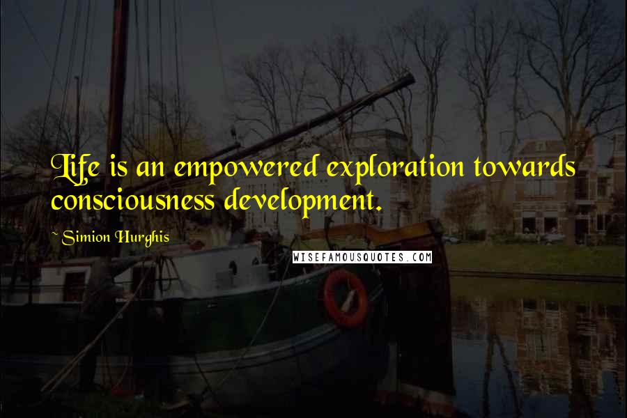 Simion Hurghis Quotes: Life is an empowered exploration towards consciousness development.