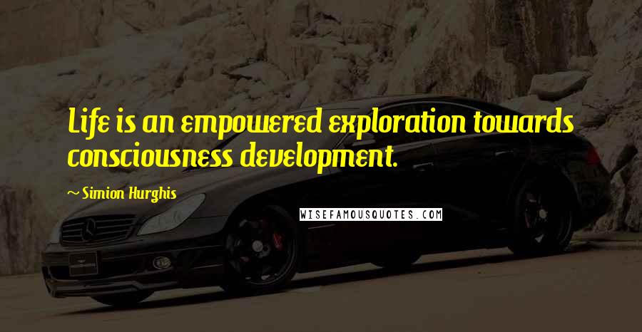 Simion Hurghis Quotes: Life is an empowered exploration towards consciousness development.