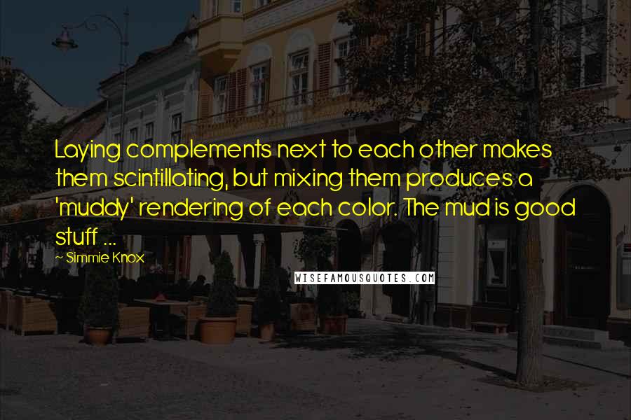 Simmie Knox Quotes: Laying complements next to each other makes them scintillating, but mixing them produces a 'muddy' rendering of each color. The mud is good stuff ...