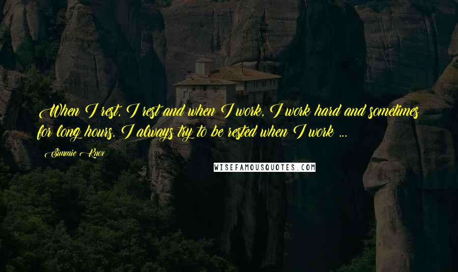 Simmie Knox Quotes: When I rest, I rest and when I work, I work hard and sometimes for long hours. I always try to be rested when I work ...