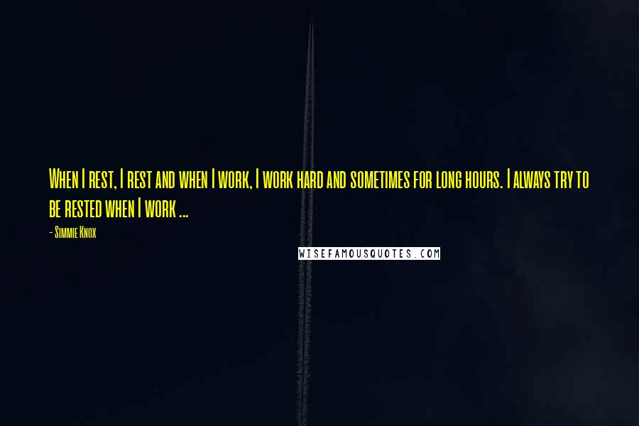 Simmie Knox Quotes: When I rest, I rest and when I work, I work hard and sometimes for long hours. I always try to be rested when I work ...