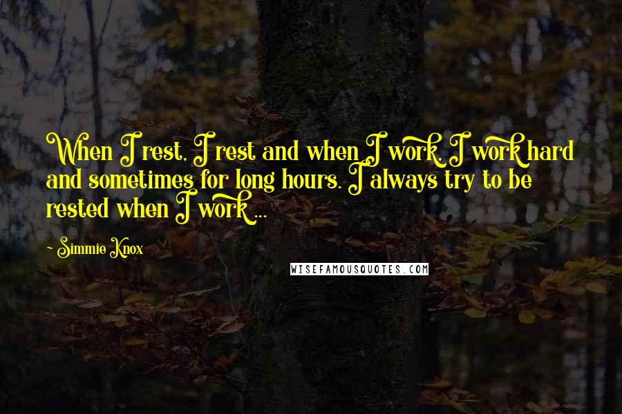 Simmie Knox Quotes: When I rest, I rest and when I work, I work hard and sometimes for long hours. I always try to be rested when I work ...