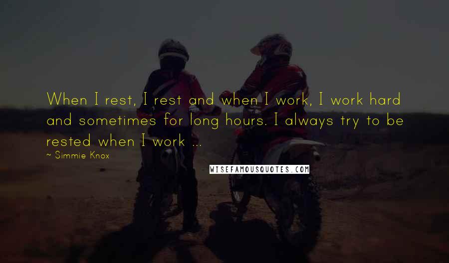 Simmie Knox Quotes: When I rest, I rest and when I work, I work hard and sometimes for long hours. I always try to be rested when I work ...