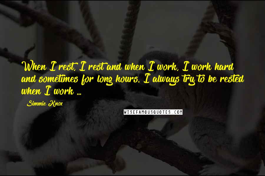 Simmie Knox Quotes: When I rest, I rest and when I work, I work hard and sometimes for long hours. I always try to be rested when I work ...