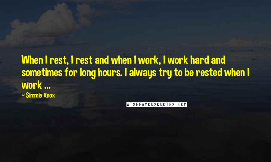 Simmie Knox Quotes: When I rest, I rest and when I work, I work hard and sometimes for long hours. I always try to be rested when I work ...