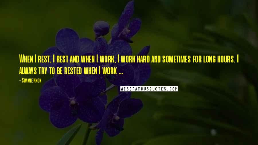 Simmie Knox Quotes: When I rest, I rest and when I work, I work hard and sometimes for long hours. I always try to be rested when I work ...