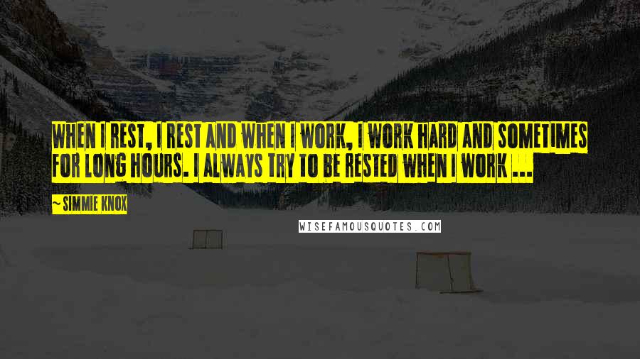 Simmie Knox Quotes: When I rest, I rest and when I work, I work hard and sometimes for long hours. I always try to be rested when I work ...