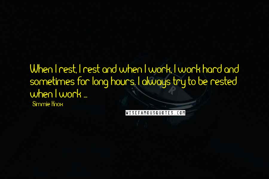 Simmie Knox Quotes: When I rest, I rest and when I work, I work hard and sometimes for long hours. I always try to be rested when I work ...