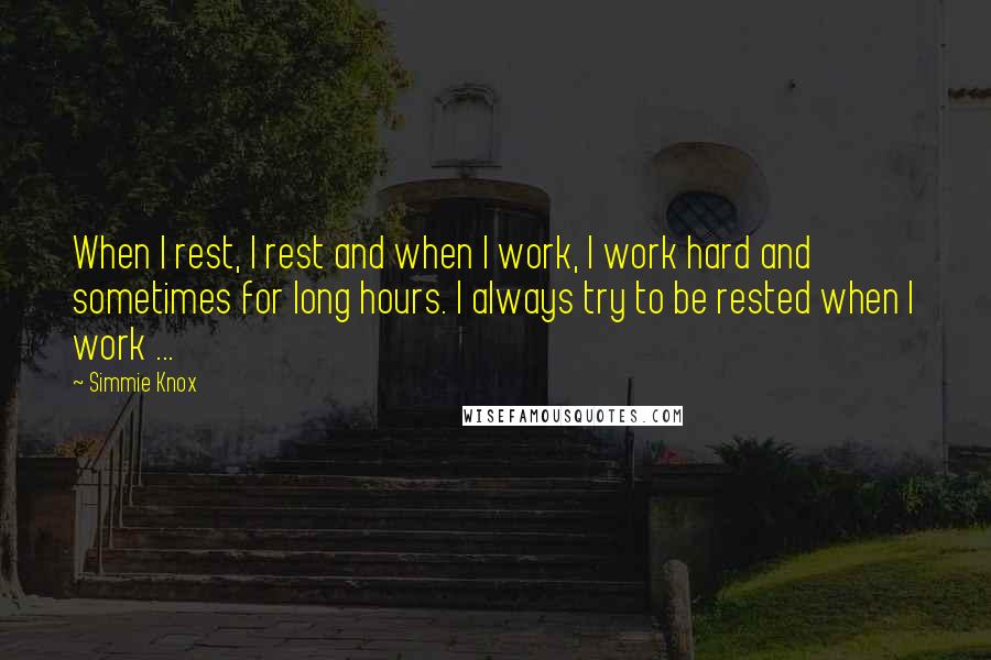 Simmie Knox Quotes: When I rest, I rest and when I work, I work hard and sometimes for long hours. I always try to be rested when I work ...
