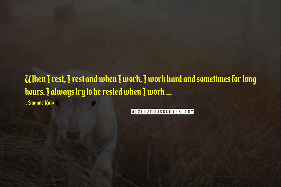 Simmie Knox Quotes: When I rest, I rest and when I work, I work hard and sometimes for long hours. I always try to be rested when I work ...