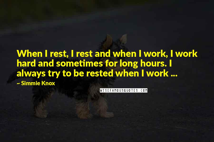 Simmie Knox Quotes: When I rest, I rest and when I work, I work hard and sometimes for long hours. I always try to be rested when I work ...