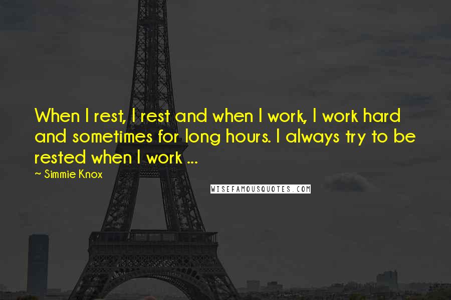 Simmie Knox Quotes: When I rest, I rest and when I work, I work hard and sometimes for long hours. I always try to be rested when I work ...