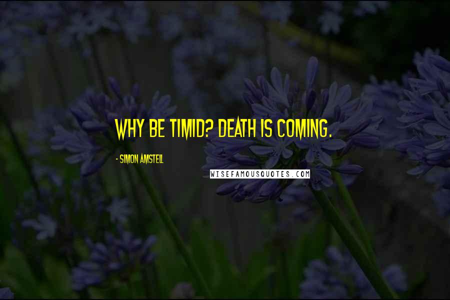 Simon Amstell Quotes: Why be timid? Death is coming.