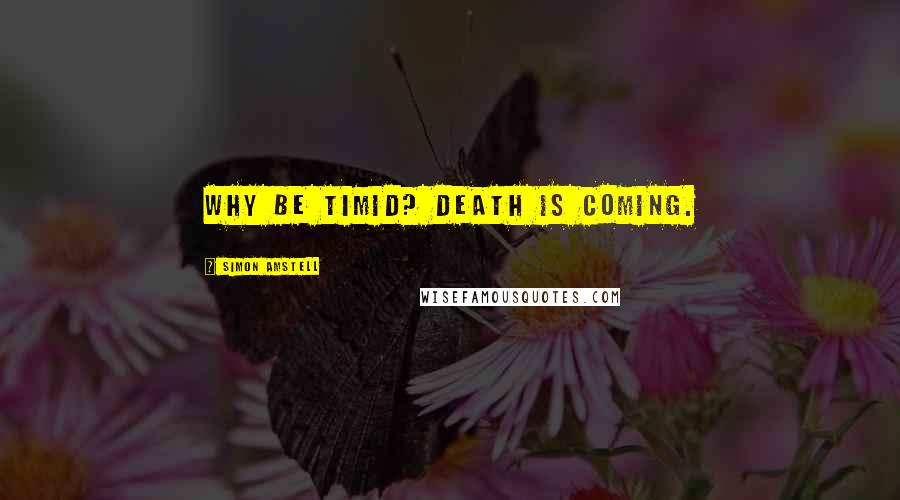 Simon Amstell Quotes: Why be timid? Death is coming.