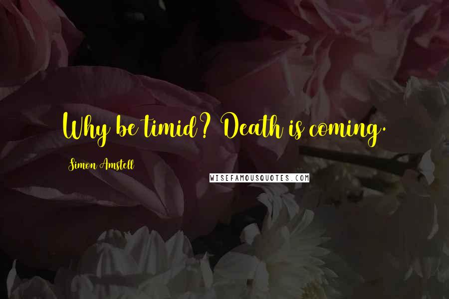 Simon Amstell Quotes: Why be timid? Death is coming.