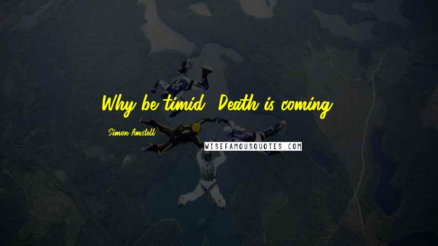 Simon Amstell Quotes: Why be timid? Death is coming.