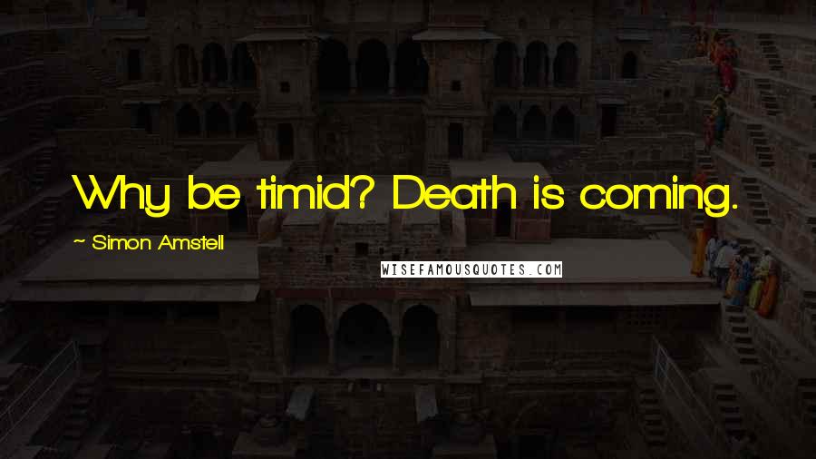 Simon Amstell Quotes: Why be timid? Death is coming.