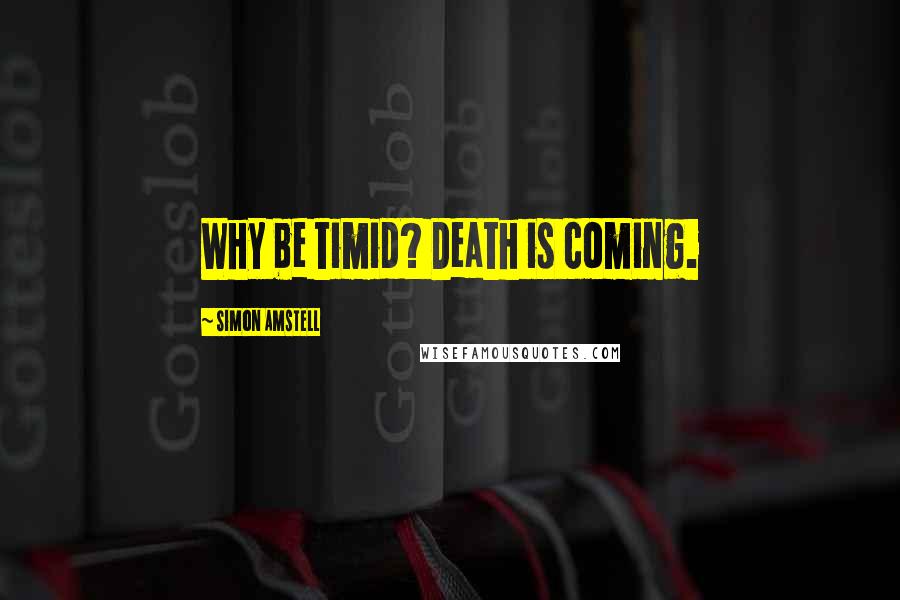 Simon Amstell Quotes: Why be timid? Death is coming.