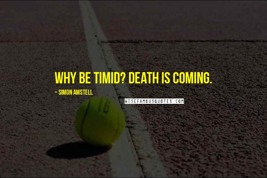 Simon Amstell Quotes: Why be timid? Death is coming.