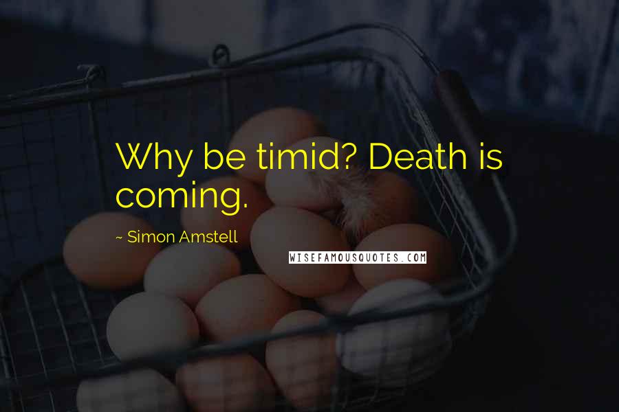 Simon Amstell Quotes: Why be timid? Death is coming.