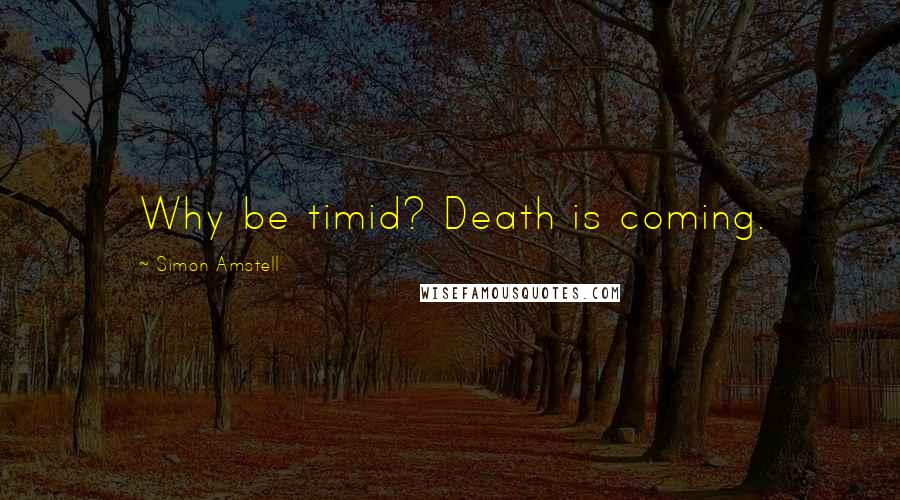 Simon Amstell Quotes: Why be timid? Death is coming.