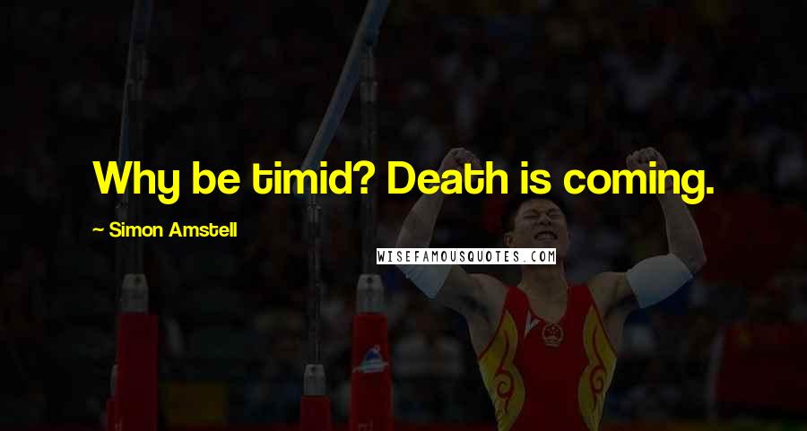 Simon Amstell Quotes: Why be timid? Death is coming.