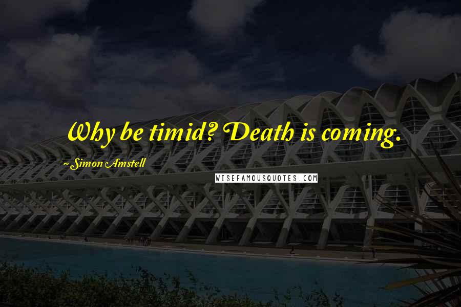 Simon Amstell Quotes: Why be timid? Death is coming.