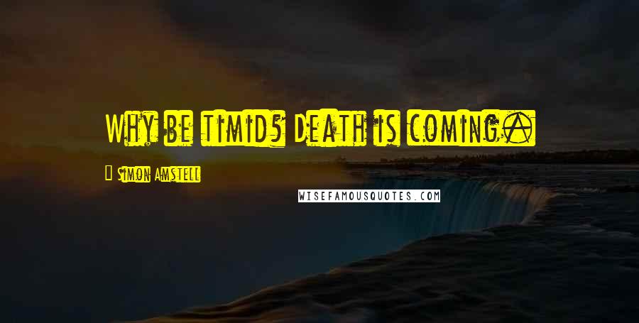 Simon Amstell Quotes: Why be timid? Death is coming.