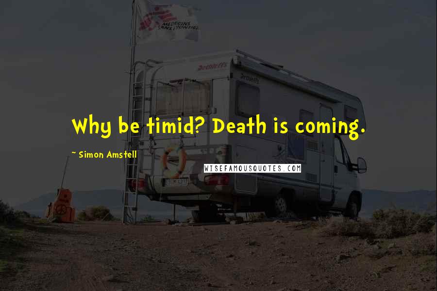 Simon Amstell Quotes: Why be timid? Death is coming.