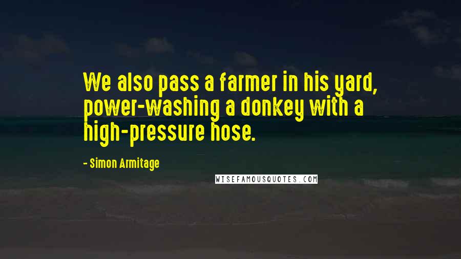 Simon Armitage Quotes: We also pass a farmer in his yard, power-washing a donkey with a high-pressure hose.