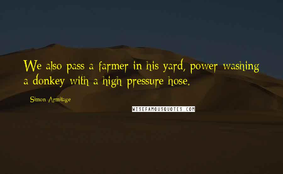 Simon Armitage Quotes: We also pass a farmer in his yard, power-washing a donkey with a high-pressure hose.